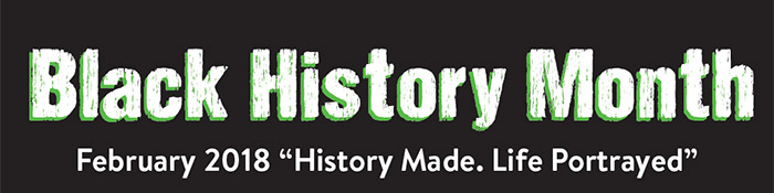 Black History Month February 2018 "History Made. Life Portrayed."